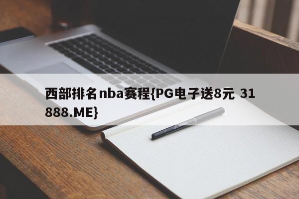 西部排名nba赛程{PG电子送8元 31888.ME}