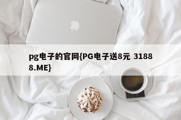 pg电子的官网{PG电子送8元 31888.ME}