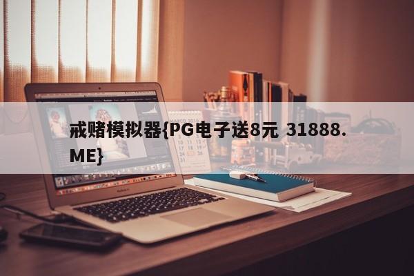 戒赌模拟器{PG电子送8元 31888.ME}