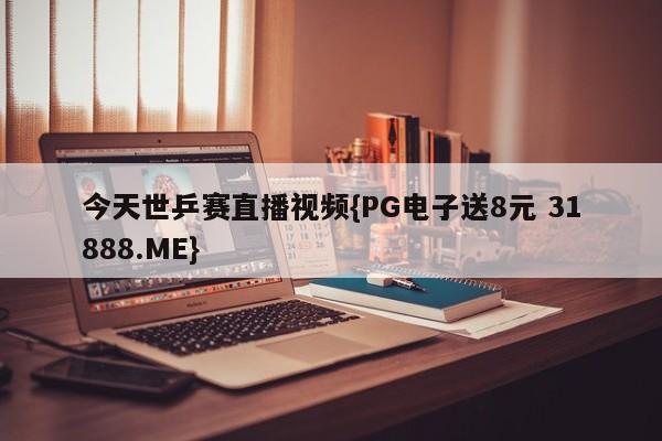 今天世乒赛直播视频{PG电子送8元 31888.ME}