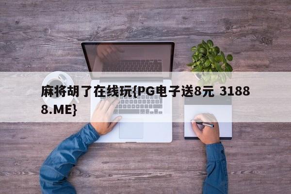 麻将胡了在线玩{PG电子送8元 31888.ME}