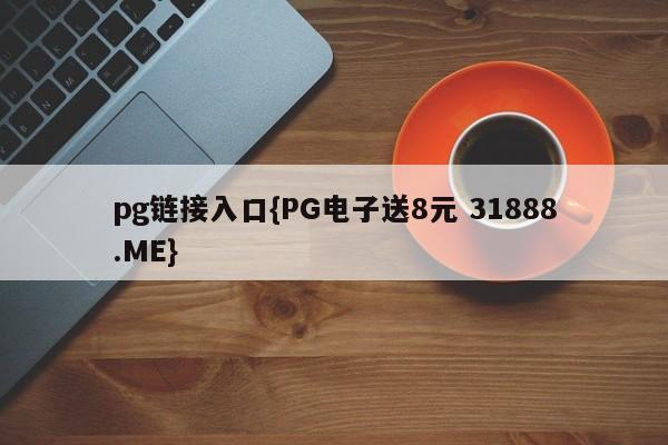 pg链接入口{PG电子送8元 31888.ME}