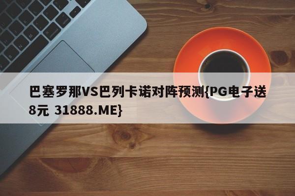 巴塞罗那VS巴列卡诺对阵预测{PG电子送8元 31888.ME}