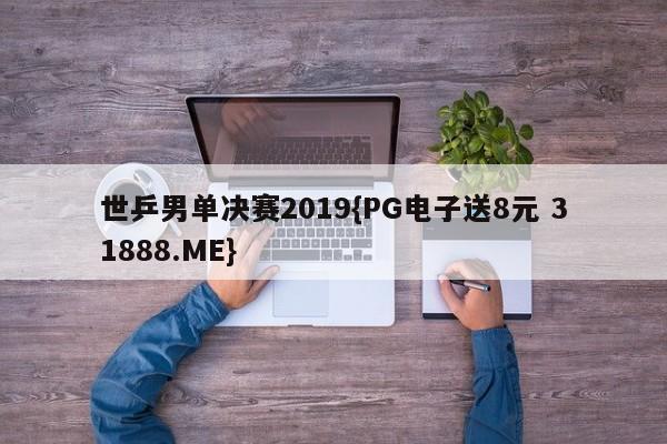 世乒男单决赛2019{PG电子送8元 31888.ME}