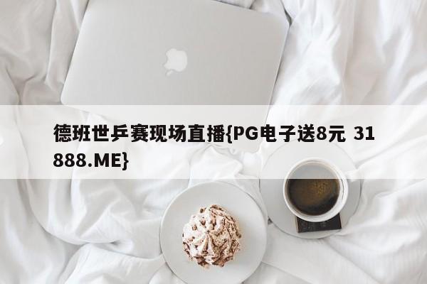 德班世乒赛现场直播{PG电子送8元 31888.ME}