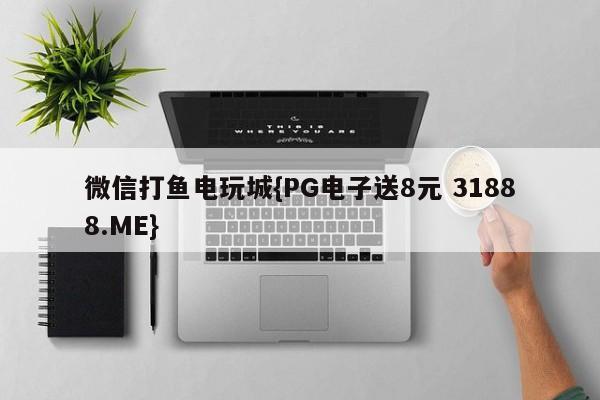 微信打鱼电玩城{PG电子送8元 31888.ME}