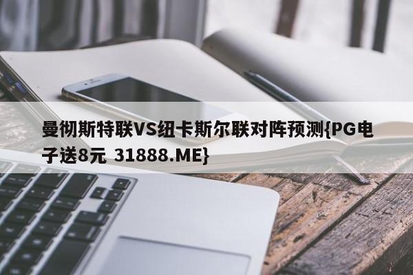 曼彻斯特联VS纽卡斯尔联对阵预测{PG电子送8元 31888.ME}