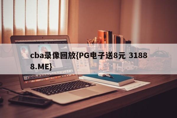 cba录像回放{PG电子送8元 31888.ME}