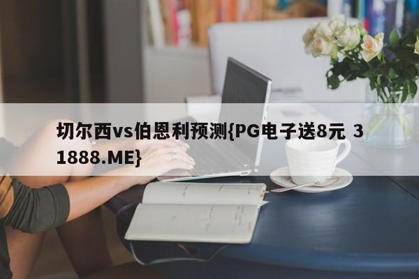 切尔西vs伯恩利预测{PG电子送8元 31888.ME}