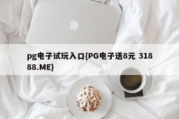 pg电子试玩入口{PG电子送8元 31888.ME}