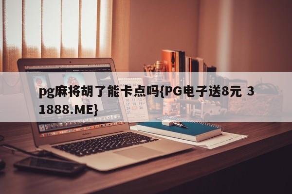 pg麻将胡了能卡点吗{PG电子送8元 31888.ME}