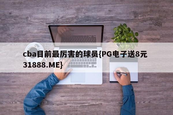 cba目前最厉害的球员{PG电子送8元 31888.ME}