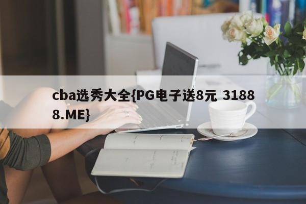 cba选秀大全{PG电子送8元 31888.ME}