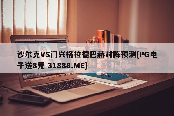 沙尔克VS门兴格拉德巴赫对阵预测{PG电子送8元 31888.ME}