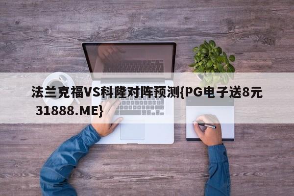 法兰克福VS科隆对阵预测{PG电子送8元 31888.ME}