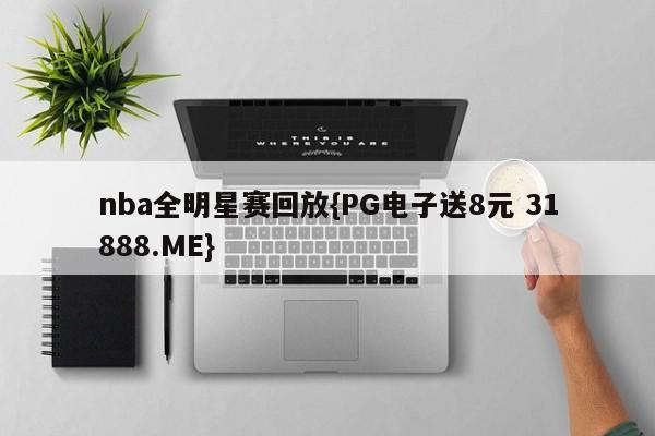 nba全明星赛回放{PG电子送8元 31888.ME}