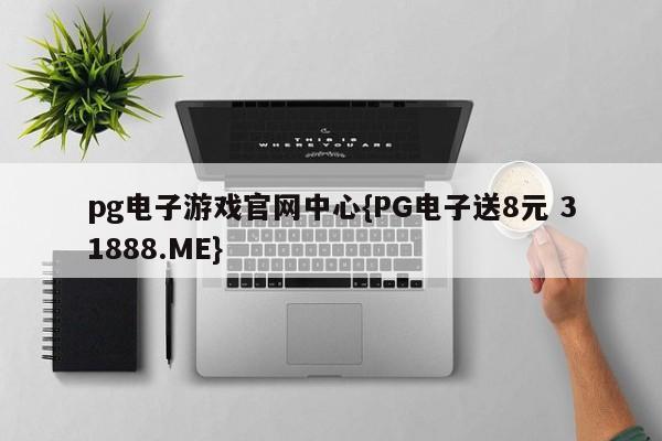 pg电子游戏官网中心{PG电子送8元 31888.ME}