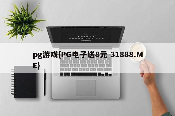 pg游戏{PG电子送8元 31888.ME}