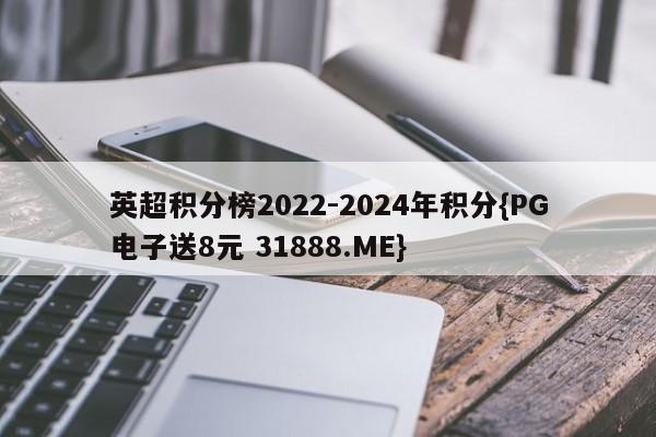 英超积分榜2022-2024年积分{PG电子送8元 31888.ME}