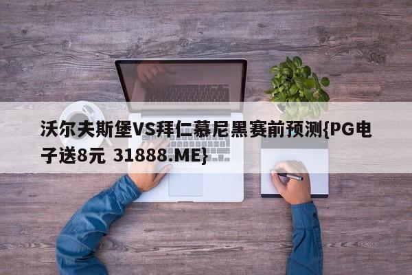 沃尔夫斯堡VS拜仁慕尼黑赛前预测{PG电子送8元 31888.ME}