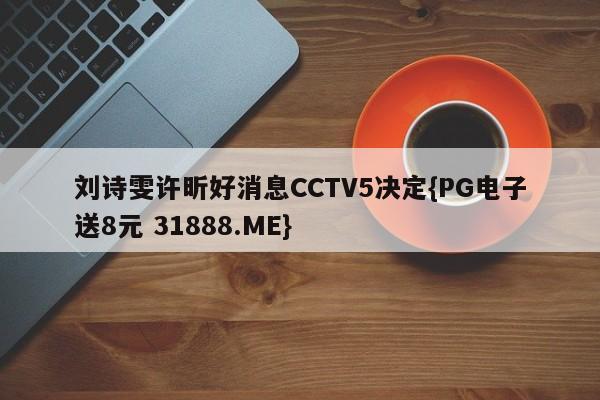 刘诗雯许昕好消息CCTV5决定{PG电子送8元 31888.ME}