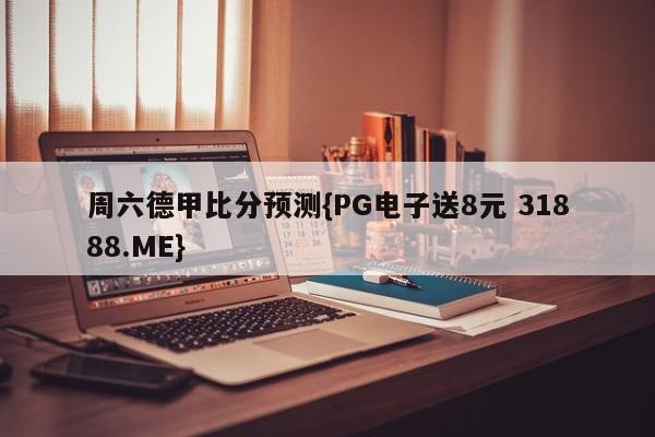 周六德甲比分预测{PG电子送8元 31888.ME}