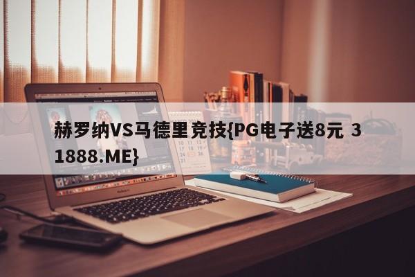 赫罗纳VS马德里竞技{PG电子送8元 31888.ME}