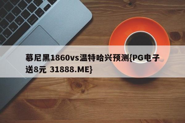 慕尼黑1860vs温特哈兴预测{PG电子送8元 31888.ME}