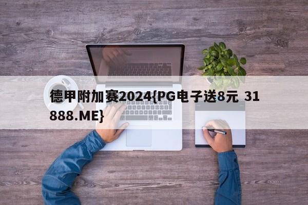 德甲附加赛2024{PG电子送8元 31888.ME}