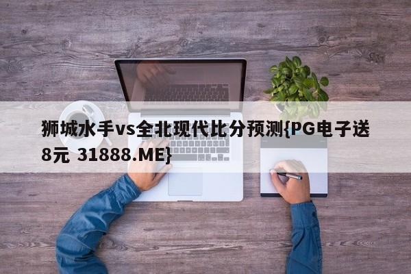 狮城水手vs全北现代比分预测{PG电子送8元 31888.ME}