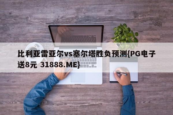 比利亚雷亚尔vs塞尔塔胜负预测{PG电子送8元 31888.ME}