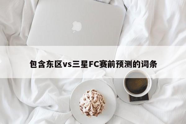 包含东区vs三星FC赛前预测的词条