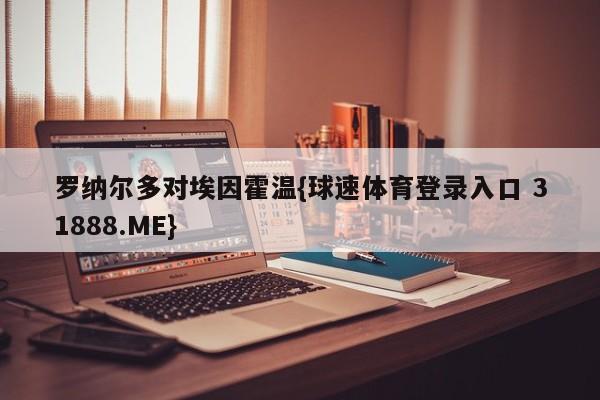 罗纳尔多对埃因霍温{球速体育登录入口 31888.ME}