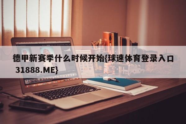 德甲新赛季什么时候开始{球速体育登录入口 31888.ME}