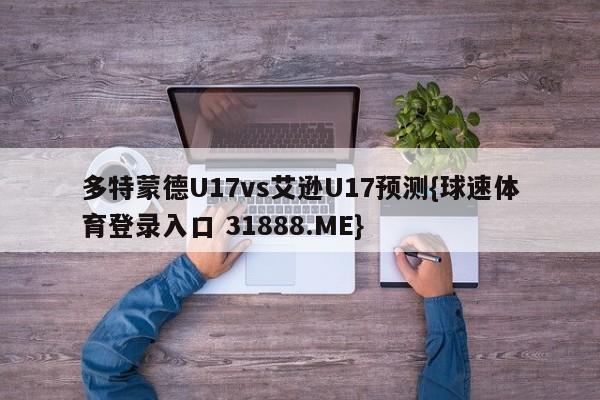 多特蒙德U17vs艾逊U17预测{球速体育登录入口 31888.ME}