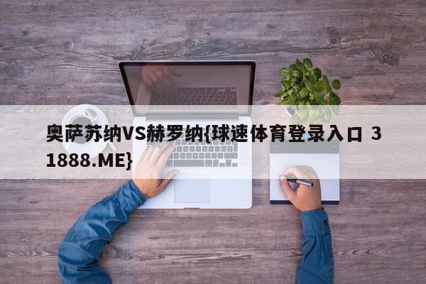 奥萨苏纳VS赫罗纳{球速体育登录入口 31888.ME}