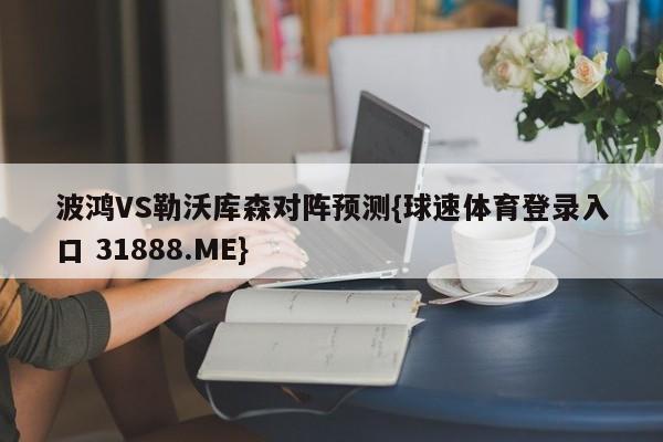 波鸿VS勒沃库森对阵预测{球速体育登录入口 31888.ME}