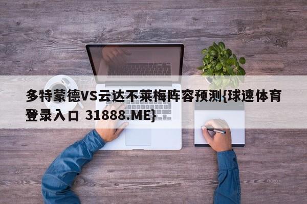 多特蒙德VS云达不莱梅阵容预测{球速体育登录入口 31888.ME}