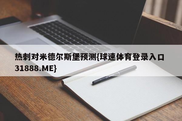 热刺对米德尔斯堡预测{球速体育登录入口 31888.ME}