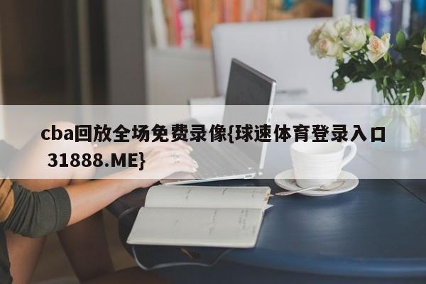 cba回放全场免费录像{球速体育登录入口 31888.ME}