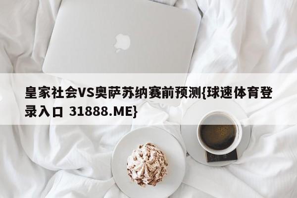 皇家社会VS奥萨苏纳赛前预测{球速体育登录入口 31888.ME}