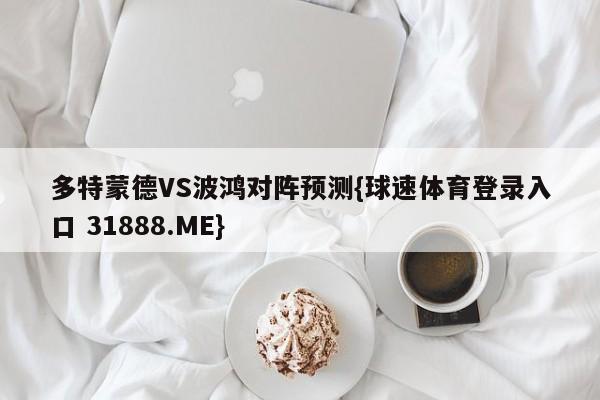 多特蒙德VS波鸿对阵预测{球速体育登录入口 31888.ME}