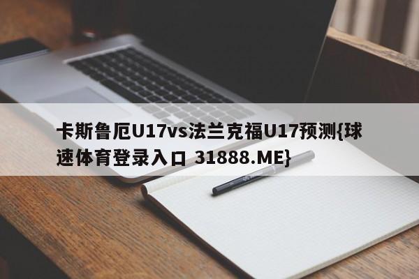 卡斯鲁厄U17vs法兰克福U17预测{球速体育登录入口 31888.ME}