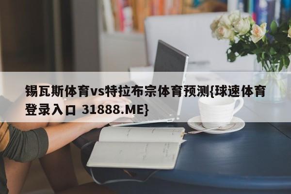 锡瓦斯体育vs特拉布宗体育预测{球速体育登录入口 31888.ME}