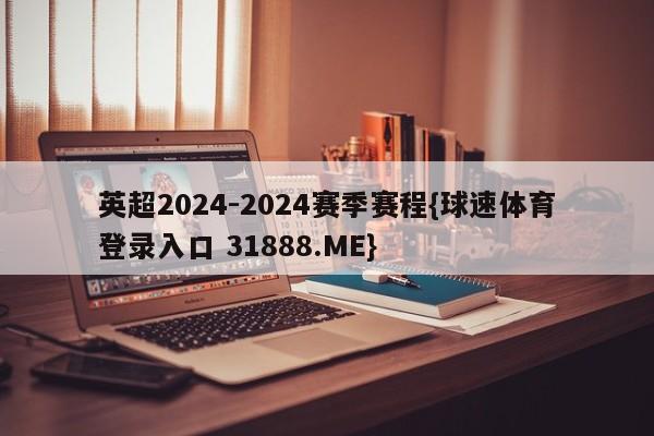 英超2024-2024赛季赛程{球速体育登录入口 31888.ME}