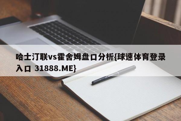 哈士汀联vs霍舍姆盘口分析{球速体育登录入口 31888.ME}