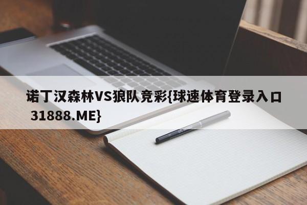 诺丁汉森林VS狼队竞彩{球速体育登录入口 31888.ME}