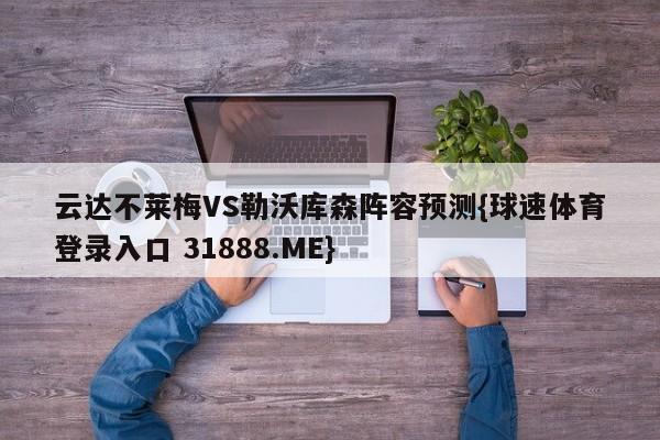 云达不莱梅VS勒沃库森阵容预测{球速体育登录入口 31888.ME}