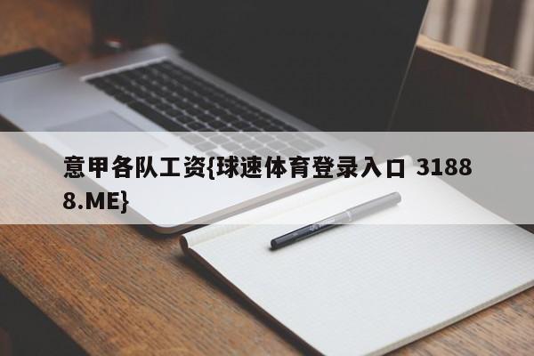 意甲各队工资{球速体育登录入口 31888.ME}