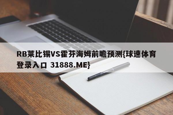 RB莱比锡VS霍芬海姆前瞻预测{球速体育登录入口 31888.ME}